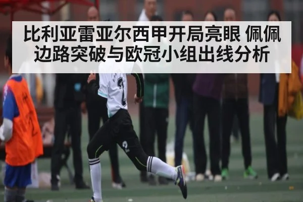 比利亚雷亚尔西甲开局亮眼 佩佩边路突破与欧冠小组出线分析