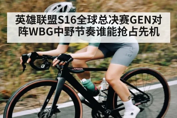 英雄联盟S16全球总决赛GEN对阵WBG中野节奏谁能抢占先机