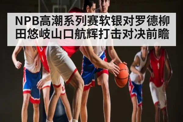 NPB高潮系列赛软银对罗德柳田悠岐山口航辉打击对决前瞻